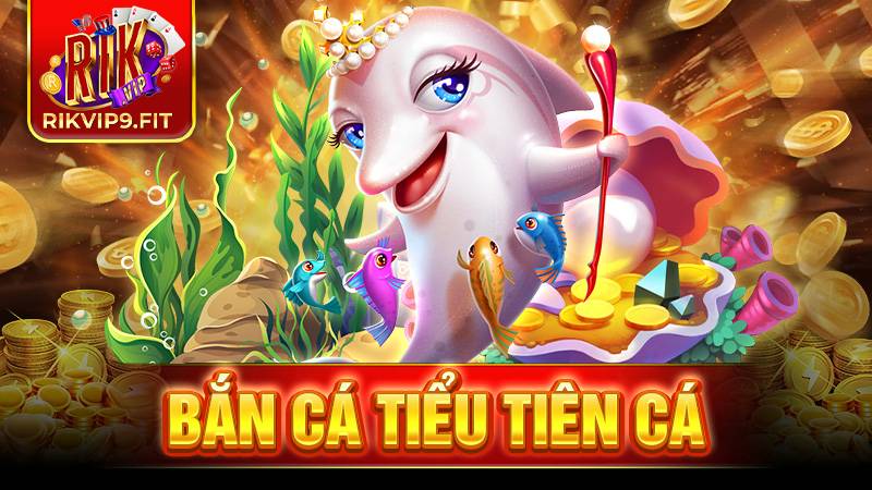 Bắn cá Tiểu tiên cá Rikvip: Game đổi thưởng hot 2026 1 Bắn cá Tiểu tiên cá Rikvip